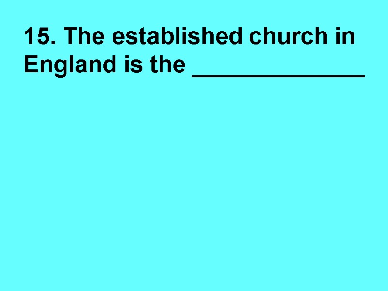 15. The established church in England is the _____________